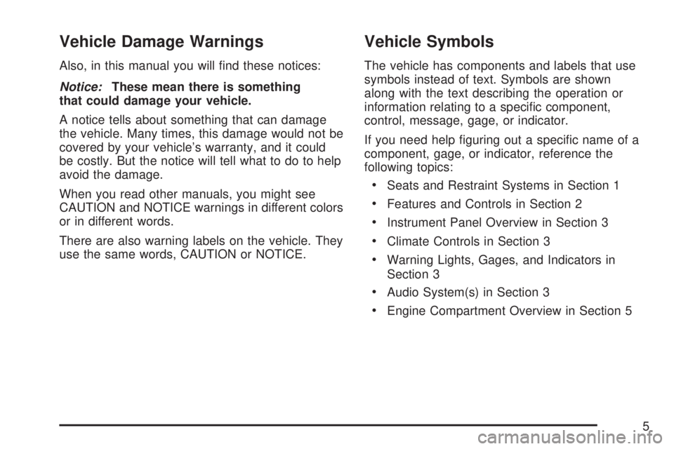 GMC YUKON DENALI 2007  Owners Manual Vehicle Damage Warnings
Also, in this manual you will �nd these notices:
Notice:These mean there is something
that could damage your vehicle.
A notice tells about something that can damage
the vehicle