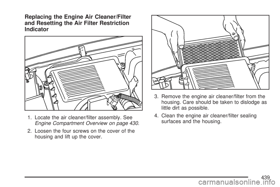 GMC YUKON DENALI 2007  Owners Manual Replacing the Engine Air Cleaner/Filter
and Resetting the Air Filter Restriction
Indicator
1. Locate the air cleaner/�lter assembly. See
Engine Compartment Overview on page 430.
2. Loosen the four scr
