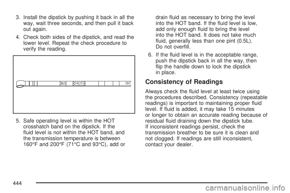 GMC YUKON DENALI 2007  Owners Manual 3. Install the dipstick by pushing it back in all the
way, wait three seconds, and then pull it back
out again.
4. Check both sides of the dipstick, and read the
lower level. Repeat the check procedur