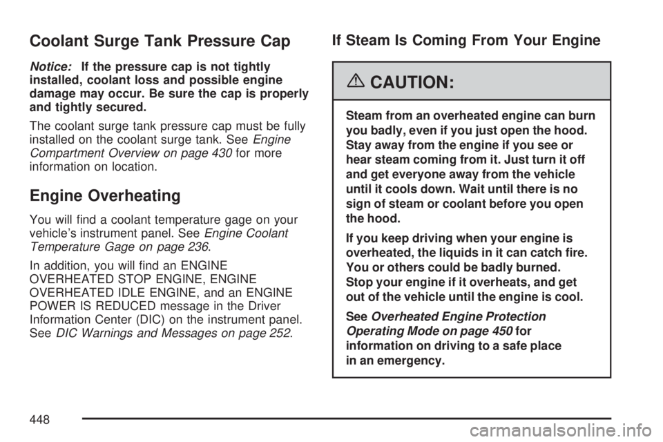 GMC YUKON DENALI 2007  Owners Manual Coolant Surge Tank Pressure Cap
Notice:If the pressure cap is not tightly
installed, coolant loss and possible engine
damage may occur. Be sure the cap is properly
and tightly secured.
The coolant sur