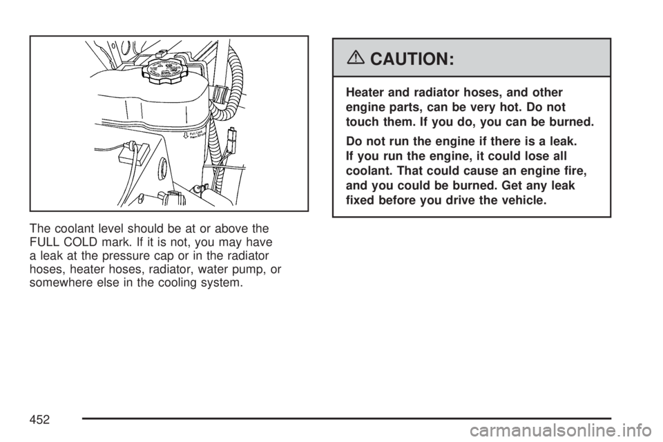 GMC YUKON DENALI 2007  Owners Manual The coolant level should be at or above the
FULL COLD mark. If it is not, you may have
a leak at the pressure cap or in the radiator
hoses, heater hoses, radiator, water pump, or
somewhere else in the