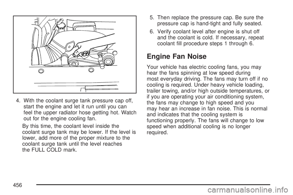 GMC YUKON DENALI 2007  Owners Manual 4. With the coolant surge tank pressure cap off,
start the engine and let it run until you can
feel the upper radiator hose getting hot. Watch
out for the engine cooling fan.
By this time, the coolant