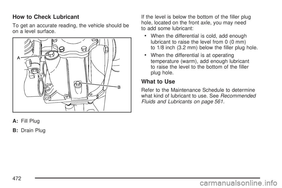 GMC YUKON DENALI 2007  Owners Manual How to Check Lubricant
To get an accurate reading, the vehicle should be
on a level surface.
A:Fill Plug
B:Drain PlugIf the level is below the bottom of the �ller plug
hole, located on the front axle,