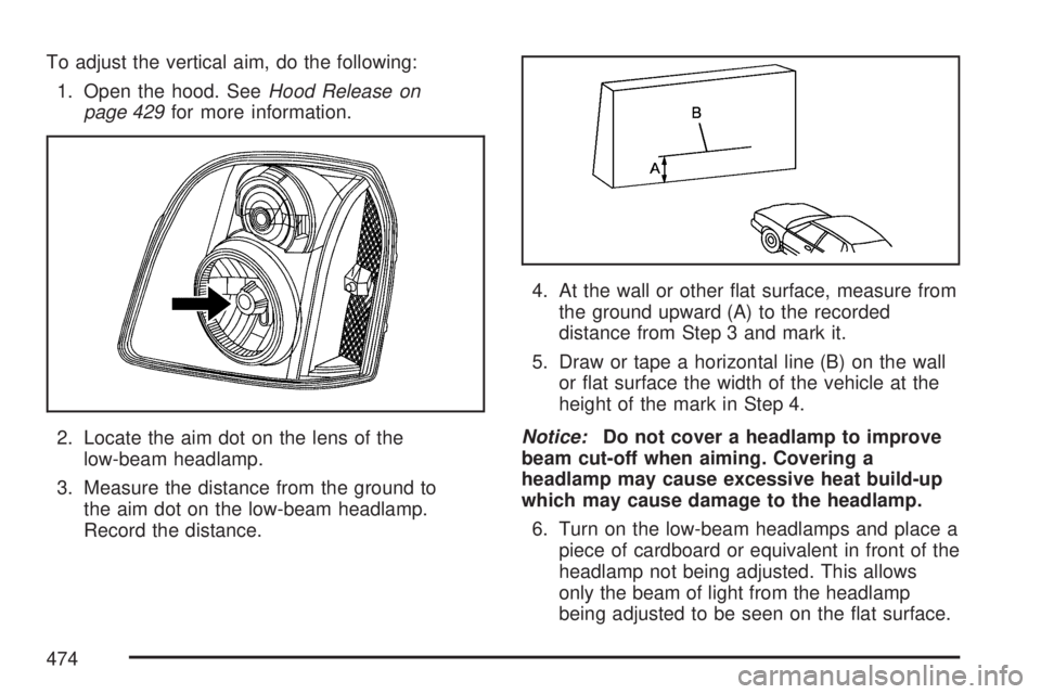 GMC YUKON DENALI 2007  Owners Manual To adjust the vertical aim, do the following:
1. Open the hood. SeeHood Release on
page 429for more information.
2. Locate the aim dot on the lens of the
low-beam headlamp.
3. Measure the distance fro