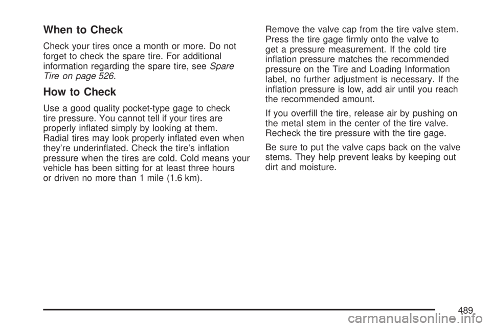 GMC YUKON DENALI 2007  Owners Manual When to Check
Check your tires once a month or more. Do not
forget to check the spare tire. For additional
information regarding the spare tire, seeSpare
Tire on page 526.
How to Check
Use a good qual