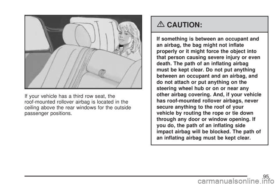 GMC YUKON DENALI 2007  Owners Manual If your vehicle has a third row seat, the
roof-mounted rollover airbag is located in the
ceiling above the rear windows for the outside
passenger positions.
{CAUTION:
If something is between an occupa