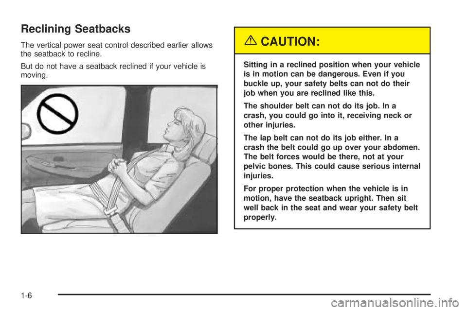 GMC YUKON DENALI 2005 User Guide Reclining Seatbacks
The vertical power seat control described earlier allows
the seatback to recline.
But do not have a seatback reclined if your vehicle is
moving.{CAUTION:
Sitting in a reclined posi GMC YUKON DENALI 2005 User Guide Reclining Seatbacks
The vertical power seat control described earlier allows
the seatback to recline.
But do not have a seatback reclined if your vehicle is
moving.{CAUTION:
Sitting in a reclined posi