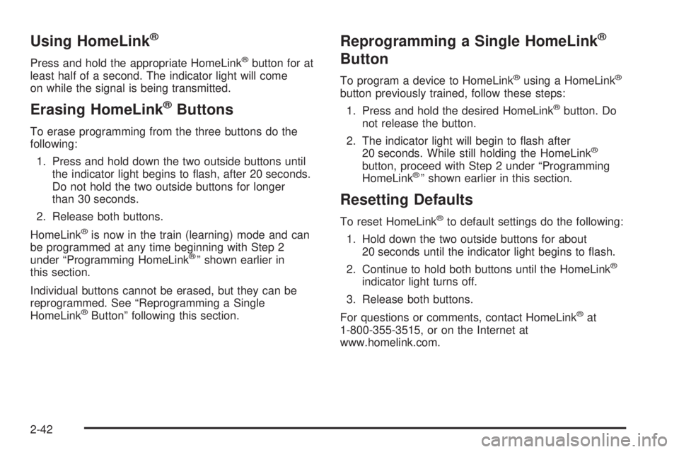 GMC YUKON DENALI 2005 Owners Manual Using HomeLink®
Press and hold the appropriate HomeLink®button for at
least half of a second. The indicator light will come
on while the signal is being transmitted.
Erasing HomeLink®Buttons
To era GMC YUKON DENALI 2005 Owners Manual Using HomeLink®
Press and hold the appropriate HomeLink®button for at
least half of a second. The indicator light will come
on while the signal is being transmitted.
Erasing HomeLink®Buttons
To era