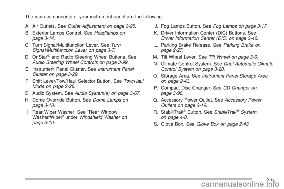 GMC YUKON DENALI 2005 Owners Manual The main components of your instrument panel are the following:
A. Air Outlets. SeeOutlet Adjustment on page 3-25.
B. Exterior Lamps Control. SeeHeadlamps on
page 3-14.
C. Turn Signal/Multifunction Le GMC YUKON DENALI 2005 Owners Manual The main components of your instrument panel are the following:
A. Air Outlets. SeeOutlet Adjustment on page 3-25.
B. Exterior Lamps Control. SeeHeadlamps on
page 3-14.
C. Turn Signal/Multifunction Le