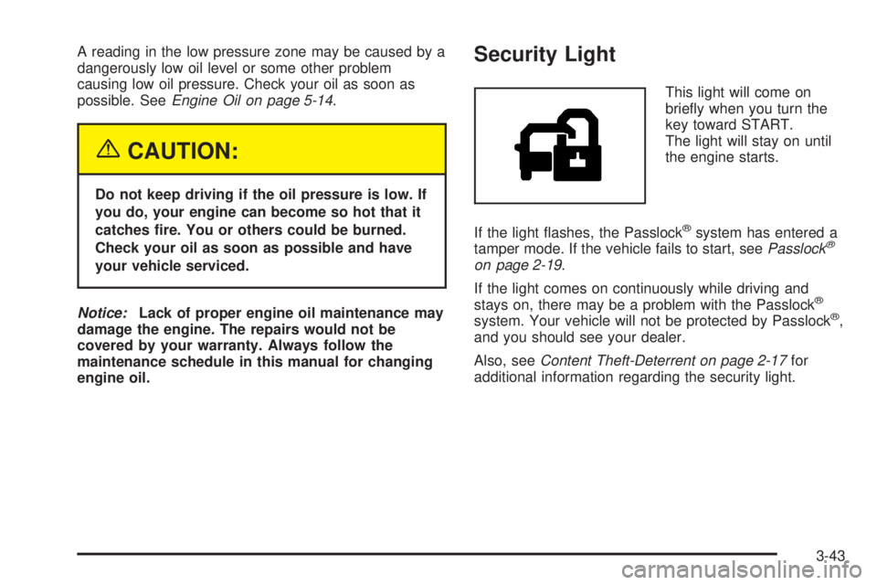 GMC YUKON DENALI 2005  Owners Manual A reading in the low pressure zone may be caused by a
dangerously low oil level or some other problem
causing low oil pressure. Check your oil as soon as
possible. SeeEngine Oil on page 5-14.
{CAUTION