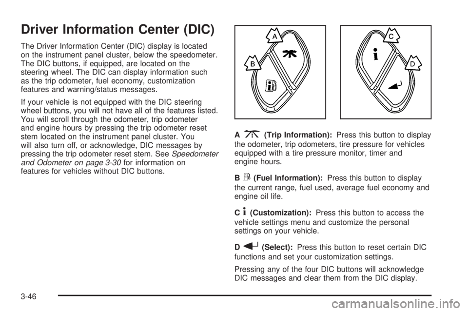 GMC YUKON DENALI 2005  Owners Manual Driver Information Center (DIC)
The Driver Information Center (DIC) display is located
on the instrument panel cluster, below the speedometer.
The DIC buttons, if equipped, are located on the
steering