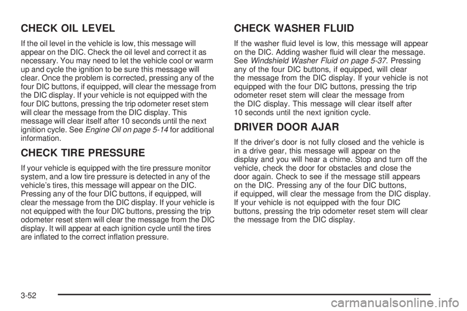 GMC YUKON DENALI 2005  Owners Manual CHECK OIL LEVEL
If the oil level in the vehicle is low, this message will
appear on the DIC. Check the oil level and correct it as
necessary. You may need to let the vehicle cool or warm
up and cycle 