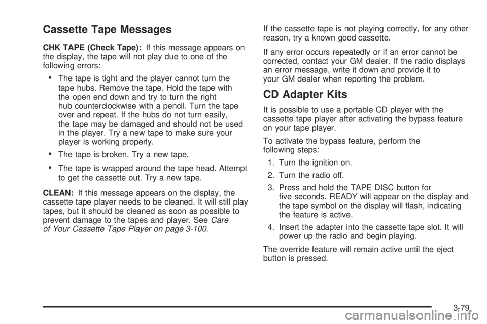 GMC YUKON DENALI 2005  Owners Manual Cassette Tape Messages
CHK TAPE (Check Tape):If this message appears on
the display, the tape will not play due to one of the
following errors:
The tape is tight and the player cannot turn the
tape h