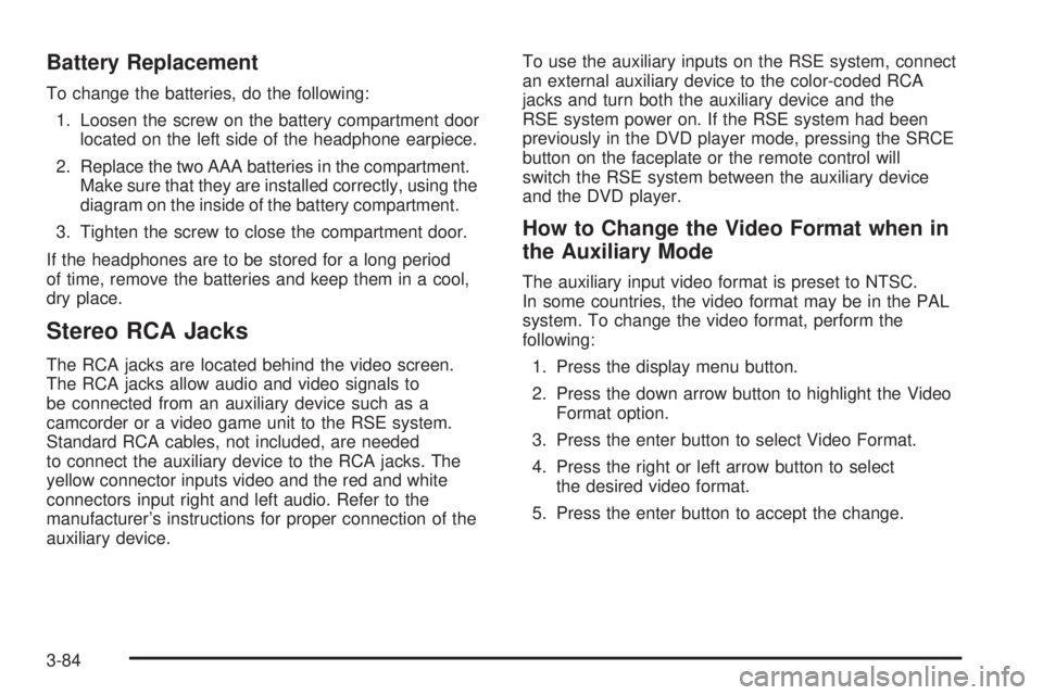GMC YUKON DENALI 2005  Owners Manual Battery Replacement
To change the batteries, do the following:
1. Loosen the screw on the battery compartment door
located on the left side of the headphone earpiece.
2. Replace the two AAA batteries 