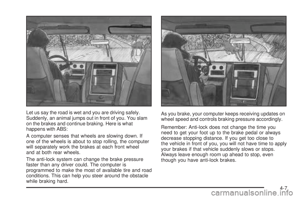 GMC YUKON DENALI 2005  Owners Manual Let us say the road is wet and you are driving safely.
Suddenly, an animal jumps out in front of you. You slam
on the brakes and continue braking. Here is what
happens with ABS:
A computer senses that