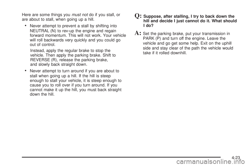 GMC YUKON DENALI 2005  Owners Manual Here are some things youmust notdo if you stall, or
are about to stall, when going up a hill.
Never attempt to prevent a stall by shifting into
NEUTRAL (N) to rev-up the engine and regain
forward mom
