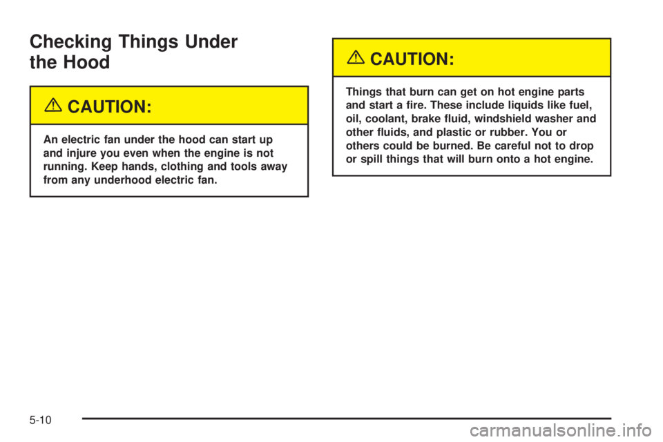 GMC YUKON DENALI 2005  Owners Manual Checking Things Under
the Hood
{CAUTION:
An electric fan under the hood can start up
and injure you even when the engine is not
running. Keep hands, clothing and tools away
from any underhood electric