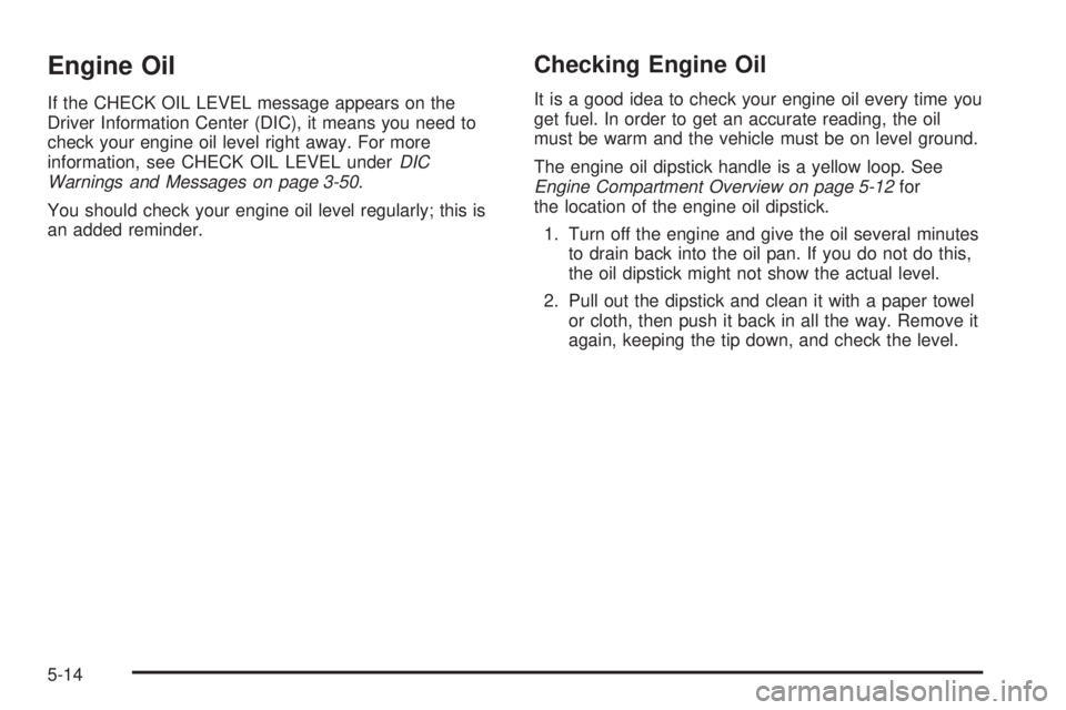 GMC YUKON DENALI 2005 Owners Manual Engine Oil
If the CHECK OIL LEVEL message appears on the
Driver Information Center (DIC), it means you need to
check your engine oil level right away. For more
information, see CHECK OIL LEVEL underDI GMC YUKON DENALI 2005 Owners Manual Engine Oil
If the CHECK OIL LEVEL message appears on the
Driver Information Center (DIC), it means you need to
check your engine oil level right away. For more
information, see CHECK OIL LEVEL underDI