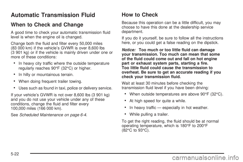 GMC YUKON DENALI 2005  Owners Manual Automatic Transmission Fluid
When to Check and Change
A good time to check your automatic transmission �uid
level is when the engine oil is changed.
Change both the �uid and �lter every 50,000 miles
(
