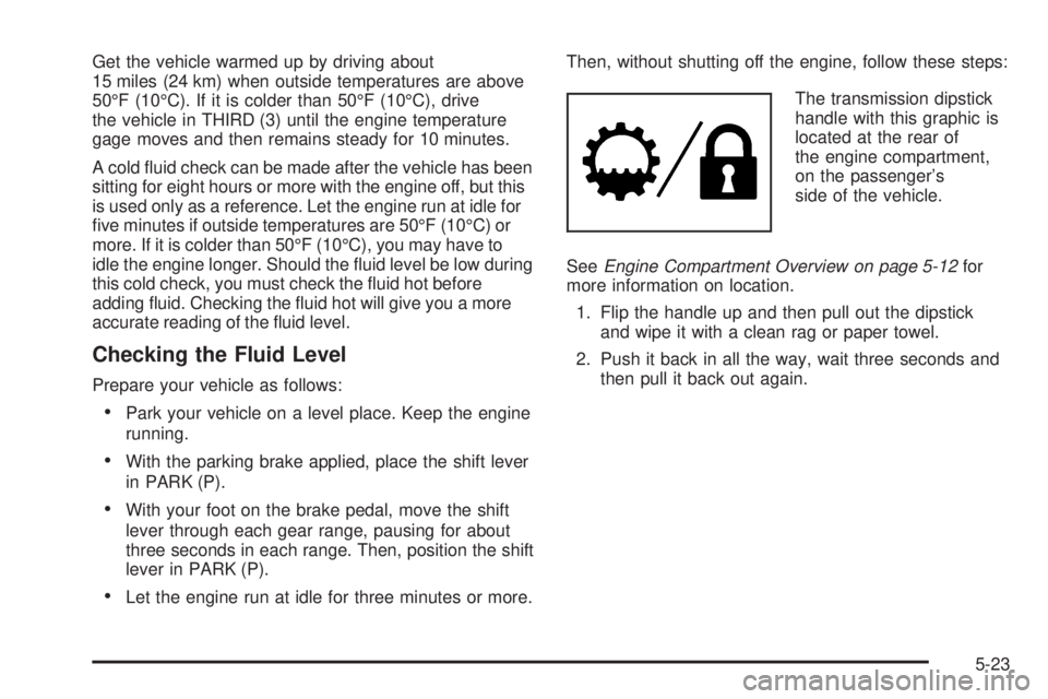 GMC YUKON DENALI 2005  Owners Manual Get the vehicle warmed up by driving about
15 miles (24 km) when outside temperatures are above
50°F (10°C). If it is colder than 50°F (10°C), drive
the vehicle in THIRD (3) until the engine tempe