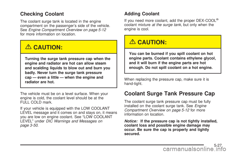 GMC YUKON DENALI 2005  Owners Manual Checking Coolant
The coolant surge tank is located in the engine
compartment on the passenger’s side of the vehicle.
SeeEngine Compartment Overview on page 5-12
for more information on location.
{CA