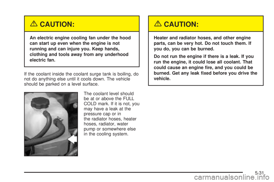 GMC YUKON DENALI 2005  Owners Manual {CAUTION:
An electric engine cooling fan under the hood
can start up even when the engine is not
running and can injure you. Keep hands,
clothing and tools away from any underhood
electric fan.
If the