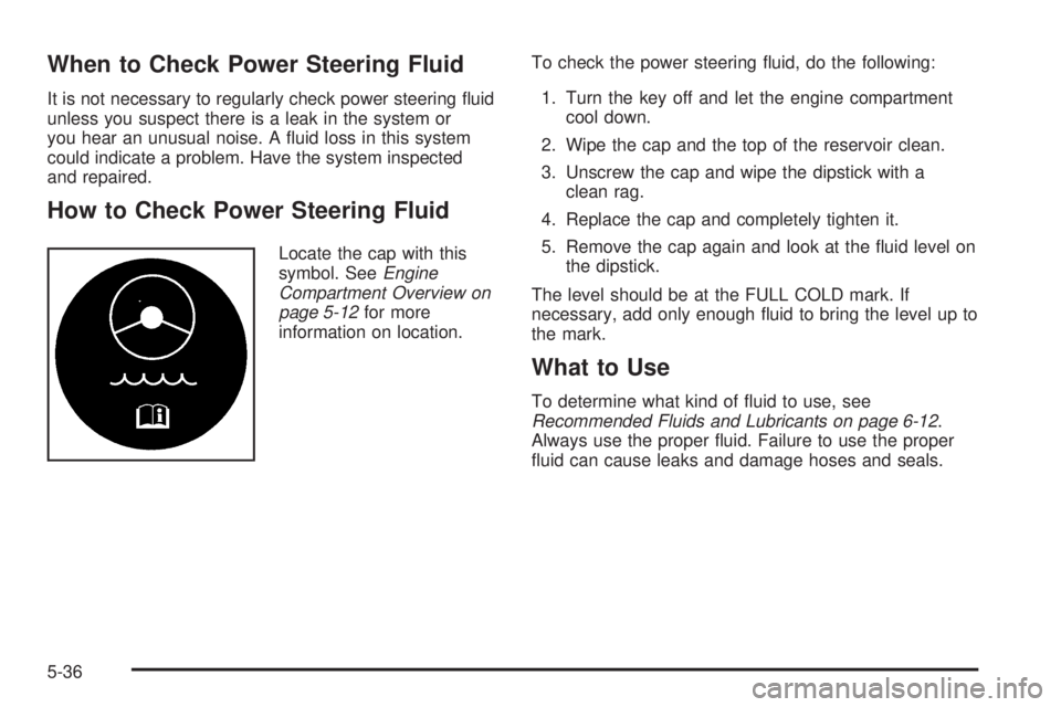 GMC YUKON DENALI 2005  Owners Manual When to Check Power Steering Fluid
It is not necessary to regularly check power steering �uid
unless you suspect there is a leak in the system or
you hear an unusual noise. A �uid loss in this system
