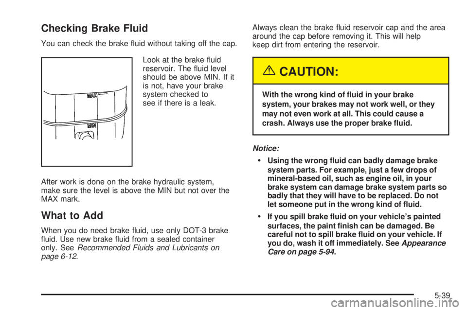 GMC YUKON DENALI 2005  Owners Manual Checking Brake Fluid
You can check the brake �uid without taking off the cap.
Look at the brake �uid
reservoir. The �uid level
should be above MIN. If it
is not, have your brake
system checked to
see 