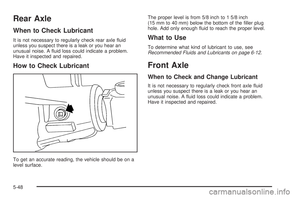 GMC YUKON DENALI 2005  Owners Manual Rear Axle
When to Check Lubricant
It is not necessary to regularly check rear axle �uid
unless you suspect there is a leak or you hear an
unusual noise. A �uid loss could indicate a problem.
Have it i