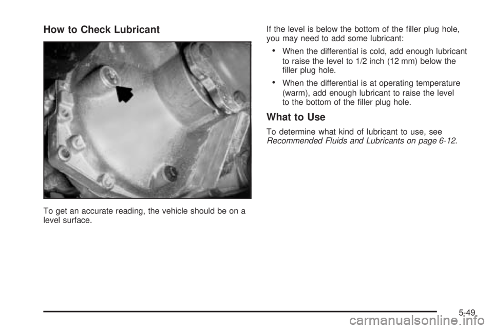 GMC YUKON DENALI 2005  Owners Manual How to Check Lubricant
To get an accurate reading, the vehicle should be on a
level surface.If the level is below the bottom of the �ller plug hole,
you may need to add some lubricant:
When the diffe