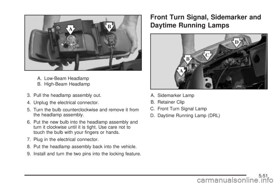 GMC YUKON DENALI 2005  Owners Manual A. Low-Beam Headlamp
B. High-Beam Headlamp
3. Pull the headlamp assembly out.
4. Unplug the electrical connector.
5. Turn the bulb counterclockwise and remove it from
the headlamp assembly.
6. Put the