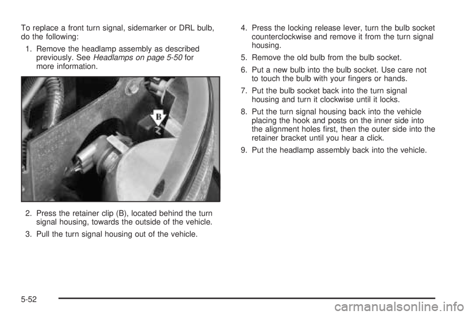 GMC YUKON DENALI 2005  Owners Manual To replace a front turn signal, sidemarker or DRL bulb,
do the following:
1. Remove the headlamp assembly as described
previously. SeeHeadlamps on page 5-50for
more information.
2. Press the retainer 