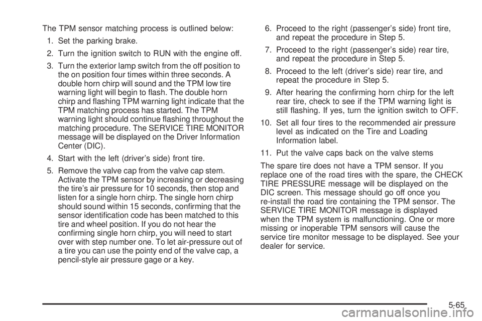 GMC YUKON DENALI 2005 User Guide The TPM sensor matching process is outlined below:
1. Set the parking brake.
2. Turn the ignition switch to RUN with the engine off.
3. Turn the exterior lamp switch from the off position to
the on po