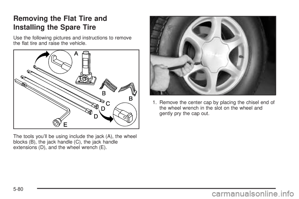 GMC YUKON DENALI 2005  Owners Manual Removing the Flat Tire and
Installing the Spare Tire
Use the following pictures and instructions to remove
the �at tire and raise the vehicle.
The tools you’ll be using include the jack (A), the whe