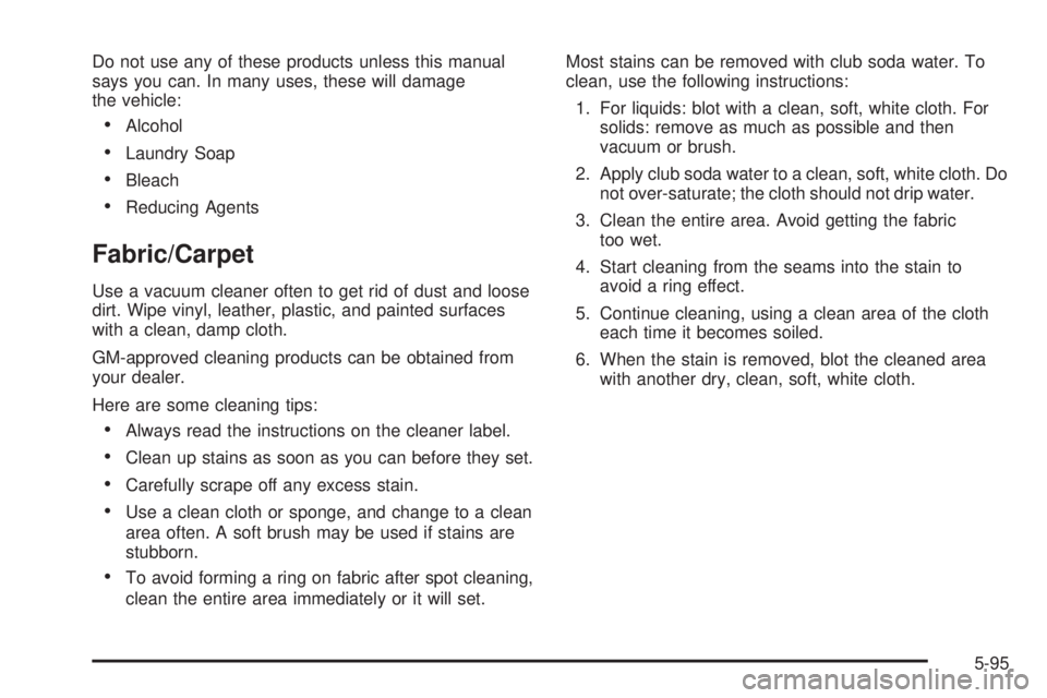 GMC YUKON DENALI 2005  Owners Manual Do not use any of these products unless this manual
says you can. In many uses, these will damage
the vehicle:
Alcohol
Laundry Soap
Bleach
Reducing Agents
Fabric/Carpet
Use a vacuum cleaner often 