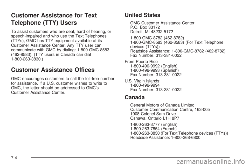 GMC YUKON DENALI 2005 Owners Manual Customer Assistance for Text
Telephone (TTY) Users
To assist customers who are deaf, hard of hearing, or
speech-impaired and who use the Text Telephones
(TTYs), GMC has TTY equipment available at its
GMC YUKON DENALI 2005 Owners Manual Customer Assistance for Text
Telephone (TTY) Users
To assist customers who are deaf, hard of hearing, or
speech-impaired and who use the Text Telephones
(TTYs), GMC has TTY equipment available at its