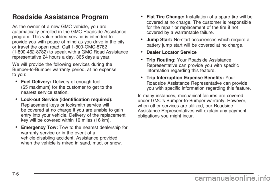 GMC YUKON DENALI 2005 Owners Manual Roadside Assistance Program
As the owner of a new GMC vehicle, you are
automatically enrolled in the GMC Roadside Assistance
program. This value-added service is intended to
provide you with peace of GMC YUKON DENALI 2005 Owners Manual Roadside Assistance Program
As the owner of a new GMC vehicle, you are
automatically enrolled in the GMC Roadside Assistance
program. This value-added service is intended to
provide you with peace of