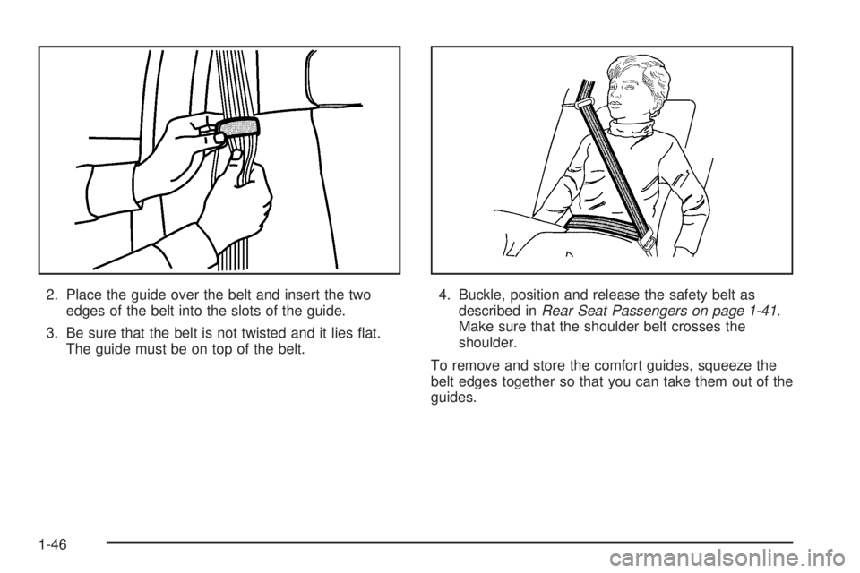 GMC YUKON DENALI 2005 Owners Manual 2. Place the guide over the belt and insert the two
edges of the belt into the slots of the guide.
3. Be sure that the belt is not twisted and it lies �at.
The guide must be on top of the belt.4. Buck