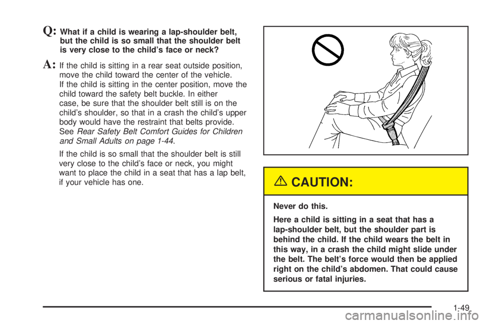GMC YUKON DENALI 2005 Owners Manual Q:What if a child is wearing a lap-shoulder belt,
but the child is so small that the shoulder belt
is very close to the child’s face or neck?
A:If the child is sitting in a rear seat outside positio