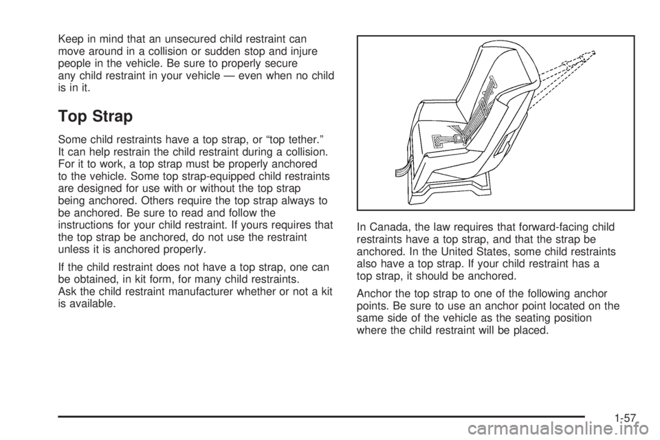 GMC YUKON DENALI 2005 Repair Manual Keep in mind that an unsecured child restraint can
move around in a collision or sudden stop and injure
people in the vehicle. Be sure to properly secure
any child restraint in your vehicle — even w