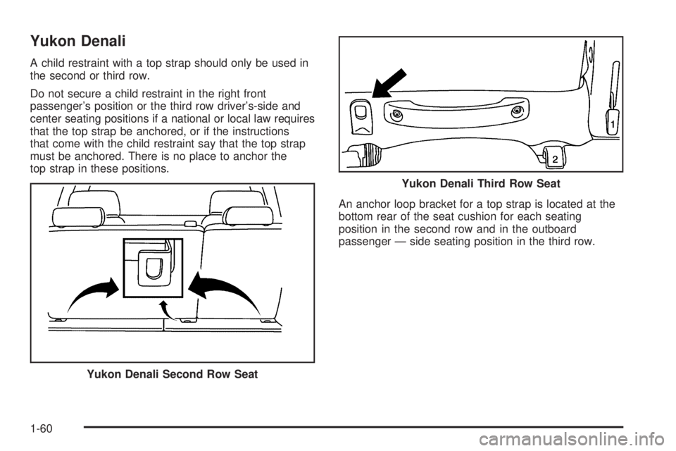 GMC YUKON DENALI 2005 Repair Manual Yukon Denali
A child restraint with a top strap should only be used in
the second or third row.
Do not secure a child restraint in the right front
passenger’s position or the third row driver’s-si