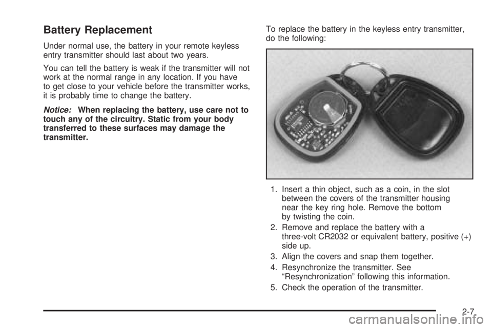 GMC YUKON DENALI 2005  Owners Manual Battery Replacement
Under normal use, the battery in your remote keyless
entry transmitter should last about two years.
You can tell the battery is weak if the transmitter will not
work at the normal 