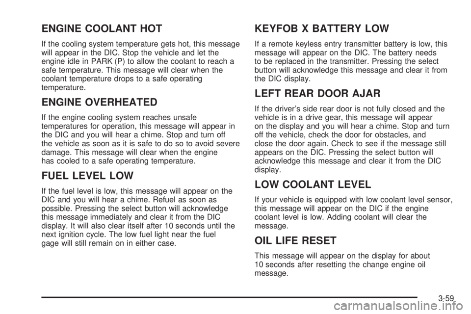 GMC YUKON DENALI 2004  Owners Manual ENGINE COOLANT HOT
If the cooling system temperature gets hot, this message
will appear in the DIC. Stop the vehicle and let the
engine idle in PARK (P) to allow the coolant to reach a
safe temperatur