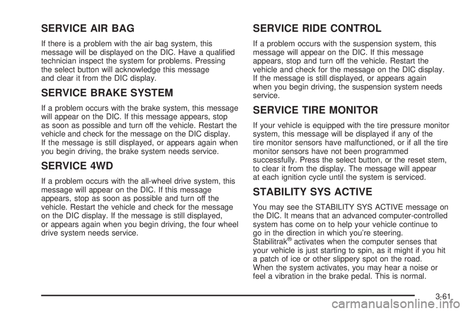 GMC YUKON DENALI 2004  Owners Manual SERVICE AIR BAG
If there is a problem with the air bag system, this
message will be displayed on the DIC. Have a quali®ed
technician inspect the system for problems. Pressing
the select button will a