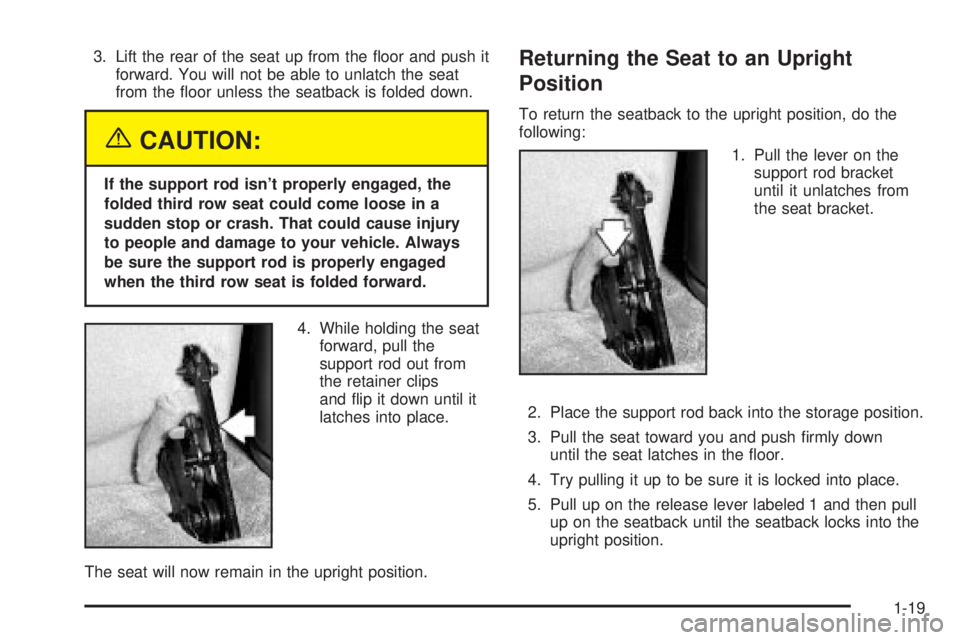 GMC YUKON DENALI 2004 Owners Manual 3. Lift the rear of the seat up from the ¯oor and push it
forward. You will not be able to unlatch the seat
from the ¯oor unless the seatback is folded down.
{CAUTION:
If the support rod isnt prope GMC YUKON DENALI 2004 Owners Manual 3. Lift the rear of the seat up from the ¯oor and push it
forward. You will not be able to unlatch the seat
from the ¯oor unless the seatback is folded down.
{CAUTION:
If the support rod isnt prope