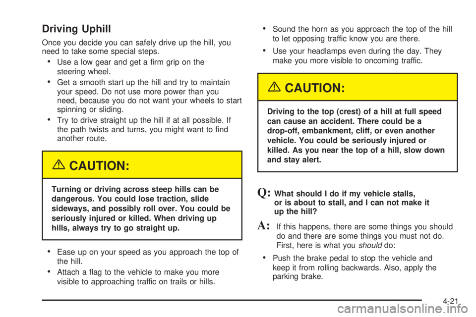 GMC YUKON DENALI 2004 User Guide Driving Uphill
Once you decide you can safely drive up the hill, you
need to take some special steps.
·Use a low gear and get a ®rm grip on the
steering wheel.
·Get a smooth start up the hill and t GMC YUKON DENALI 2004 User Guide Driving Uphill
Once you decide you can safely drive up the hill, you
need to take some special steps.
·Use a low gear and get a ®rm grip on the
steering wheel.
·Get a smooth start up the hill and t