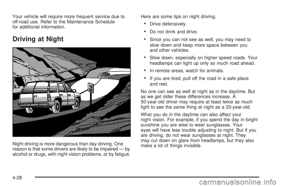 GMC YUKON DENALI 2004 User Guide Your vehicle will require more frequent service due to
off-road use. Refer to the Maintenance Schedule
for additional information.
Driving at Night
Night driving is more dangerous than day driving. On GMC YUKON DENALI 2004 User Guide Your vehicle will require more frequent service due to
off-road use. Refer to the Maintenance Schedule
for additional information.
Driving at Night
Night driving is more dangerous than day driving. On