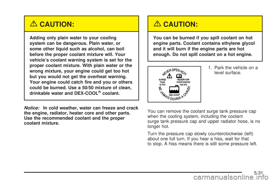 GMC YUKON DENALI 2004  Owners Manual {CAUTION:
Adding only plain water to your cooling
system can be dangerous. Plain water, or
some other liquid such as alcohol, can boil
before the proper coolant mixture will. Your
vehicles coolant wa