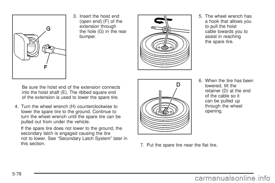 GMC YUKON DENALI 2004  Owners Manual 3. Insert the hoist end
(open end) (F) of the
extension through
the hole (G) in the rear
bumper.
Be sure the hoist end of the extension connects
into the hoist shaft (E). The ribbed square end
of the 