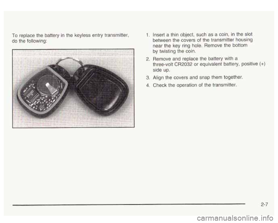 GMC YUKON DENALI 2003 Owners Manual To replace the battery in the keyless entry transmitter,
do the following: 1. Insert a thin object, such as a coin, in the slot
between the covers
of the transmitter housing
near the ke GMC YUKON DENALI 2003 Owners Manual To replace the battery in the keyless entry transmitter,
do the following: 1. Insert a thin object, such as a coin, in the slot
between the covers
of the transmitter housing
near the ke